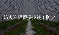 防火巖棉板多少錢（防火巖棉板）