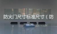防火門尺寸標準尺寸（防火門尺寸）