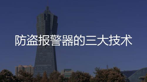 防盜報(bào)警器的三大技術(shù)