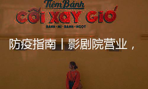 防疫指南丨影劇院營業,這些防護措施不可少!
