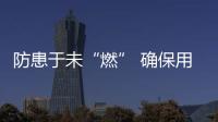 防患于未“燃” 確保用氣安全