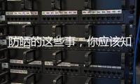 防曬的這些事，你應該知道