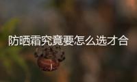 防曬霜究竟要怎么選才合適 除了SPF值外還需要注重哪些指標(biāo)