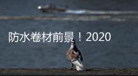 防水卷材前景！2020年中國防水卷材行業大數據解析！