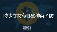 防水卷材有哪些種類？防水卷材品牌有哪些？