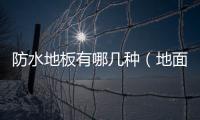 防水地板有哪幾種（地面防水材料）