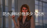 防水涂料價格多少？防水涂料品牌有哪些？