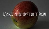 防水防塵防腐燈屬于普通燈具還是專用