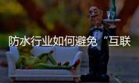 防水行業如何避免“互聯網+”格局被逆襲