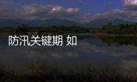 防汛關鍵期 如何做好防范應對？