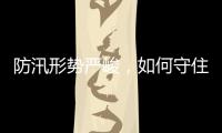 防汛形勢嚴峻，如何守住安全防線？
