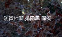 防微杜漸 排隱患 保安全