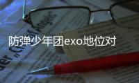 防彈少年團exo地位對比（防彈少年團EXO）