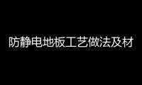 防靜電地板工藝做法及材料說明（防靜電地板工藝）
