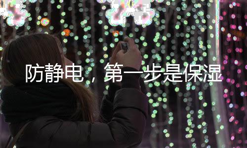 防靜電，第一步是保濕