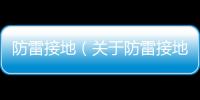 防雷接地（關于防雷接地的基本情況說明介紹）