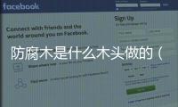 防腐木是什么木頭做的（防腐木材）