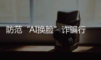 防范“AI換臉”詐騙行為
