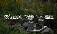 防范臺風“楊柳”，福建海事局啟動Ⅲ級應急響應