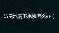 防臭地漏下水慢怎么辦（防臭）