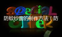 防蚊紗窗的制作方法（防蚊紗窗）