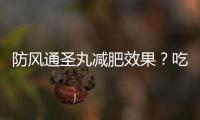防風通圣丸減肥效果？吃防風通圣丸排毒反應