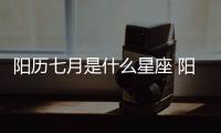 陽歷七月是什么星座 陽歷七月是什么星座的人