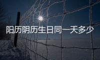 陽歷陰歷生日同一天多少年一遇（陽歷陰歷）
