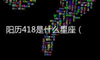 陽歷418是什么星座（418是什么星座）