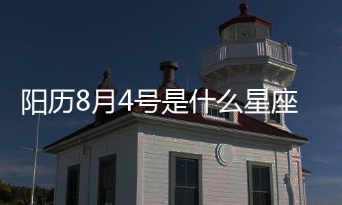 陽歷8月4號是什么星座（8月4號是什么星座）