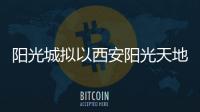 陽光城擬以西安陽光天地發行8.5億ABS 狀態更新為“已反饋”