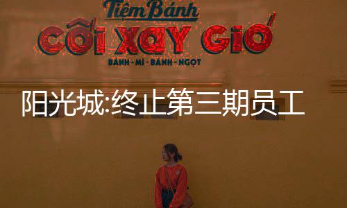 陽光城:終止第三期員工持股計劃