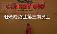 陽光城:終止第三期員工持股計劃
