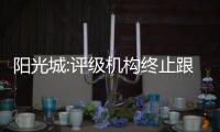 陽光城:評級機構終止跟蹤評級,不會產生重大不利影響
