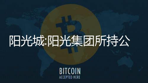 陽光城:陽光集團所持公司7758.5萬股股份被司法凍結