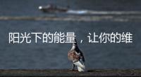 陽光下的能量，讓你的維生素D補給不間斷