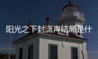 陽光之下封瀟聲結局是什么 原著中傅慎行最后死了嗎