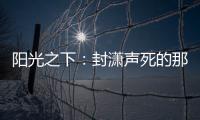 陽光之下：封瀟聲死的那一刻，難怪柯瀅哭了，你看蔡文靜咋解釋？