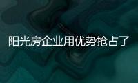 陽光房企業(yè)用優(yōu)勢搶占了先機(jī)
