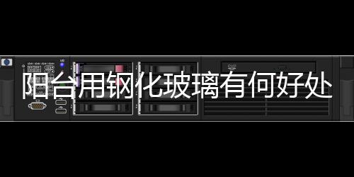 陽臺用鋼化玻璃有何好處  怎樣避免鋼化玻璃的爆開,行業(yè)資訊