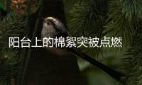 陽臺上的棉絮突被點燃 疑似樓上住戶亂煙頭扔導致