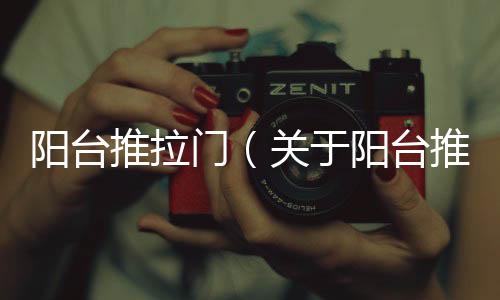 陽臺推拉門（關于陽臺推拉門的基本情況說明介紹）