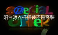 陽臺晾衣桿橫裝還是豎裝?（陽臺晾衣桿）