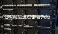陽明海運通過部署新船，加強亞洲內部服務