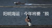陽明海運(yùn)：今年將要“脫胎換骨”