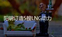 陽明訂造5艘LNG動(dòng)力船