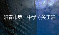 陽春市第一中學(xué)（關(guān)于陽春市第一中學(xué)的基本情況說明介紹）