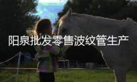 陽泉批發零售波紋管生產商