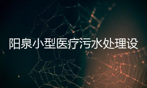 陽泉小型醫療污水處理設備