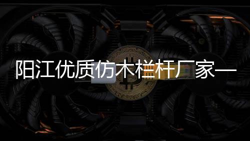 陽江優(yōu)質仿木欄桿廠家——廣州友翠圍欄